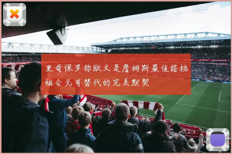 里奇保罗称欧文是詹姆斯最佳搭档组合无可替代的完美默契