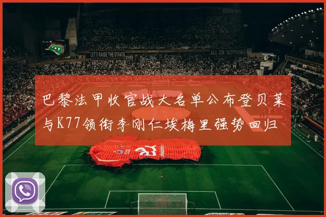 巴黎法甲收官战大名单公布登贝莱与K77领衔李刚仁埃梅里强势回归