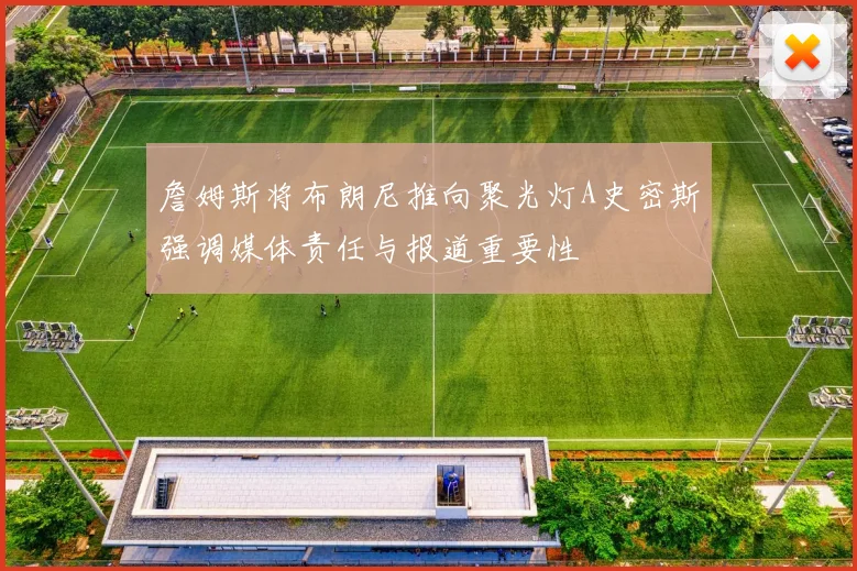 詹姆斯将布朗尼推向聚光灯A史密斯强调媒体责任与报道重要性