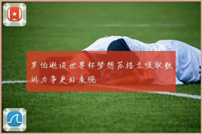罗伯逊谈世界杯梦想苏格兰吸取教训力争更好表现
