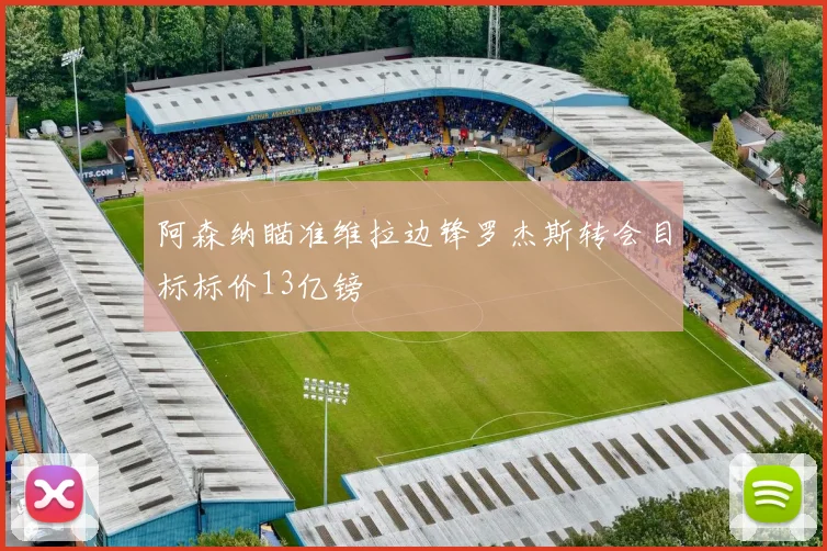 阿森纳瞄准维拉边锋罗杰斯转会目标标价13亿镑
